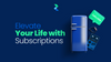 Elevate Your Life with Subscriptions
